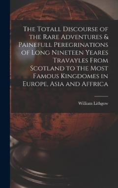 Coperta cărții The Totall Discourse of the Rare Adventures & Painefull Peregrinations of Long Nineteen Yeares Travayles From Scotland to the Most Famous Kingdomes in Europe, Asia and Affrica
