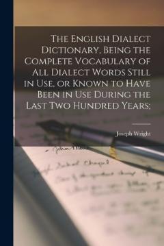 Coperta cărții The English Dialect Dictionary, Being the Complete Vocabulary of all Dialect Words Still in use, or Known to Have Been in use During the Last two Hundred Years;