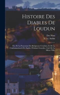 Histoire Des Diables De Loudun; Ou, De La Possession Des Religieuses Ursulines, Et De La Condamnation & Du Suplice D'urbain Grandier, Curé De La Même Ville;