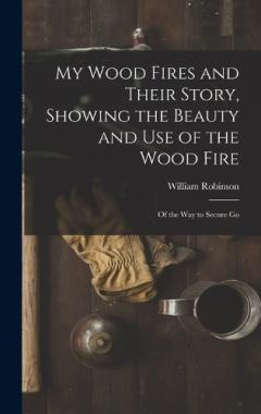 My Wood Fires and Their Story, Showing the Beauty and use of the Wood Fire: Of the way to Secure Go