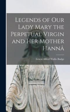 Legends of Our Lady Mary the Perpetual Virgin and Her Mother Hannâ