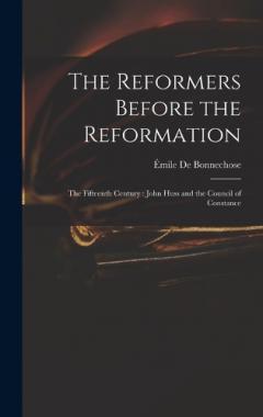 The Reformers Before the Reformation: The Fifteenth Century: John Huss and the Council of Constance