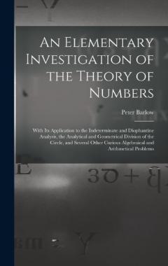 Coperta cărții An Elementary Investigation of the Theory of Numbers: With Its Application to the Indeterminate and Diophantine Analysis, the Analytical and Geometrical Division of the Circle, and Several Other Curious Algebraical and Arithmetical Problems