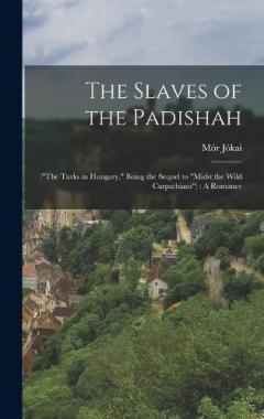 The Slaves of the Padishah: ("The Turks in Hungary," Being the Sequel to "Midst the Wild Carpathians"): A Romance