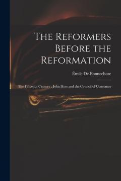 The Reformers Before the Reformation: The Fifteenth Century: John Huss and the Council of Constance