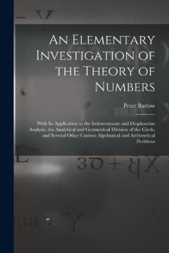 Coperta cărții An Elementary Investigation of the Theory of Numbers: With Its Application to the Indeterminate and Diophantine Analysis, the Analytical and Geometrical Division of the Circle, and Several Other Curious Algebraical and Arithmetical Problems