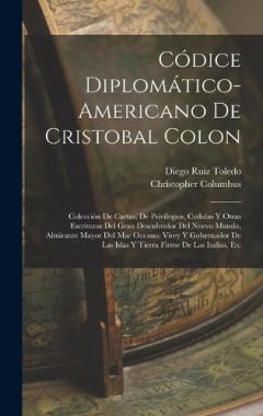 Códice Diplomático-Americano De Cristobal Colon: Colección De Cartas, De Privilegios, Cedulas Y Otras Escrituras Del Gran Descubridor Del Nuevo Mundo, Almirante Mayor Del Mar Oceano, Virey Y Gobernador De Las Islas Y Tierra Firme De Las Indias, Etc