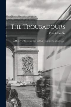 The Troubadours: A History of Provençal Life and Literature in the Middle Ages