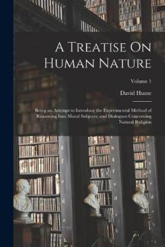 A Treatise On Human Nature: Being an Attempt to Introduce the Experimental Method of Reasoning Into Moral Subjects; and Dialogues Concerning Natural Religion; Volume 1