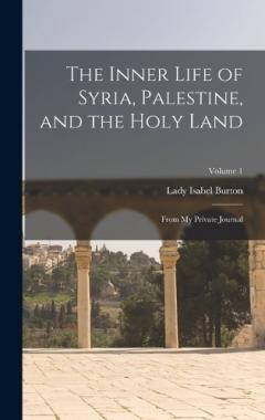 The Inner Life of Syria, Palestine, and the Holy Land: From My Private Journal; Volume 1
