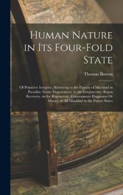 Human Nature in Its Four-Fold State: Of Primitive Integrity, Subsisting in the Parents of Mankind in Paradise; Entire Depravation, in the Irregenerate; Begun Recovery, in the Regenerate; Consummate Happiness Or Misery, in All Mankind in the Future St