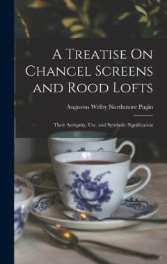 Coperta cărții A Treatise On Chancel Screens and Rood Lofts: Their Antiquity, Use, and Symbolic Signification