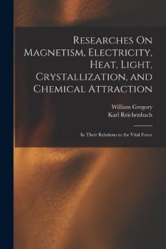 Coperta cărții Researches On Magnetism, Electricity, Heat, Light, Crystallization, and Chemical Attraction: In Their Relations to the Vital Force