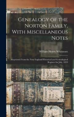 Genealogy of the Norton Family, With Miscellaneous Notes: Reprinted From the New England Historical and Genealogical Register for July, 1859