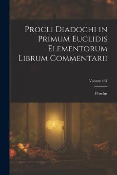 Coperta cărții Procli Diadochi in Primum Euclidis Elementorum Librum Commentarii; Volume 161