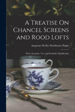 Coperta cărții A Treatise On Chancel Screens and Rood Lofts: Their Antiquity, Use, and Symbolic Signification