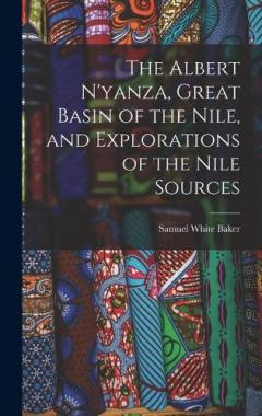 Coperta cărții The Albert N'yanza, Great Basin of the Nile, and Explorations of the Nile Sources