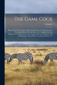 The Game Cock: Being a Practical Treatise on Breeding, Rearing, Training, Feeding, Trimming, Mains, Heeling, Spurs, etc., Together With an Exposure of Cockers' Tricks. The Origin and Cure of Diseases, and the Revised Cocking Rules Governing all Parts