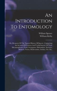 An Introduction To Entomology: Or, Elements Of The Natural History Of Insects: Comprisng An Account Of Noxious And Useful Insects, Of Their Metamorphoses, Food, Strategems, Habitations, Societies, Motions, Noises, Hybernation, Instinct, Etc. Etc,