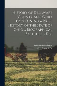 History of Delaware County and Ohio. Containing a Brief History of the State of Ohio ... Biographical Sketches ... Etc