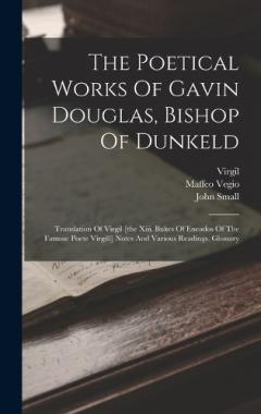 The Poetical Works Of Gavin Douglas, Bishop Of Dunkeld: Translation Of Virgil [the Xiii. Bukes Of Eneados Of The Famose Poete Virgill] Notes And Various Readings. Glossary