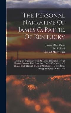 Coperta cărții The Personal Narrative Of James O. Pattie, Of Kentucky: During An Expedition From St. Louis, Through The Vast Regions Between That Place And The Pacific Ocean, And Thence Back Through The City Of Mexico To Vera Cruz, During Journeyings Of Six Years