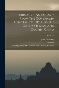 Journal Of An Embassy From The Governor-general Of India To The Courts Of Siam And Cochin China: Exhibiting A View Of The Actual State Of Those Kingdoms; Volume 1