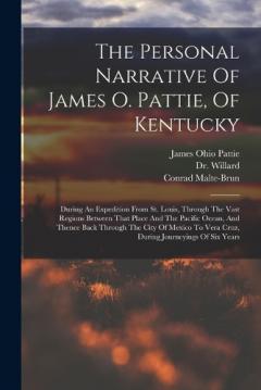 Coperta cărții The Personal Narrative Of James O. Pattie, Of Kentucky: During An Expedition From St. Louis, Through The Vast Regions Between That Place And The Pacific Ocean, And Thence Back Through The City Of Mexico To Vera Cruz, During Journeyings Of Six Years
