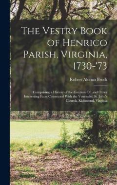The Vestry Book of Henrico Parish, Virginia, 1730-'73: Comprising a History of the Erection Of, and Other Interesting Facts Connected With the Venerable St. John's Church, Richmond, Virginia