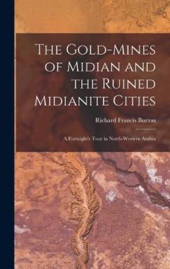 The Gold-Mines of Midian and the Ruined Midianite Cities: A Fortnight's Tour in North-Western Arabia