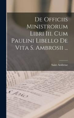 Coperta cărții De Officiis Ministrorum Libri Iii. Cum Paulini Libello De Vita S. Ambrosii ...
