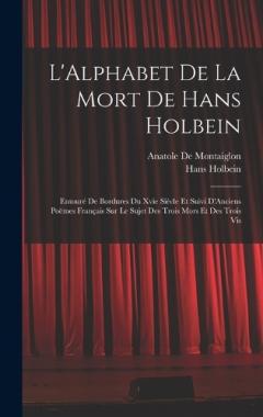 Coperta cărții L'Alphabet De La Mort De Hans Holbein: Entouré De Bordures Du Xvie Siècle Et Suivi D'Anciens Poëmes Français Sur Le Sujet Des Trois Mors Et Des Trois Vis
