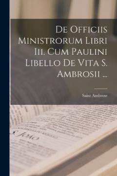 Coperta cărții De Officiis Ministrorum Libri Iii. Cum Paulini Libello De Vita S. Ambrosii ...