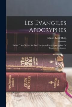 Les Évangiles Apocryphes: Suivis D'une Notice Sur Les Principaux Livres Apocryphes De L'ancien Testament