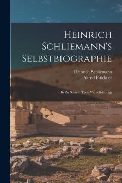 Heinrich Schliemann's Selbstbiographie: Bis Zu Seinem Tode Vervollständigt