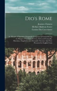 Dio's Rome: An Historical Narrative Originally Composed in Greek During the Reigns of Septimus Severus, Geta and Caracalla, Macrinus, Elagabalus and Alexander Severus: And Now Presented in English Form