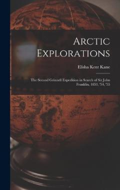 Coperta cărții Arctic Explorations: The Second Grinnell Expedition in Search of Sir John Franklin, 1853, '54, '55