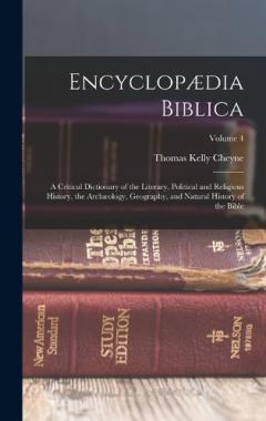 Encyclopædia Biblica: A Critical Dictionary of the Literary, Political and Religious History, the Archæology, Geography, and Natural History of the Bible; Volume 4