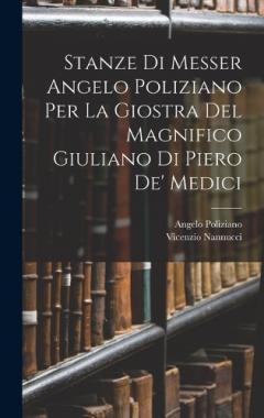 Stanze Di Messer Angelo Poliziano Per La Giostra Del Magnifico Giuliano Di Piero De' Medici