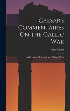 Caesar's Commentaires On the Gallic War: With Notes, Dictionary, and a Map of Gaul