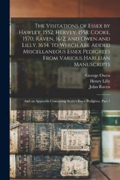 Coperta cărții The Visitations of Essex by Hawley, 1552; Hervey, 1558; Cooke, 1570; Raven, 1612; and Owen and Lilly, 1634. to Which Are Added Miscellaneous Essex Pedigrees From Various Harleian Manuscripts: And an Appendix Containing Berry's Essex Pedigrees, Part 1