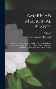 American Medicinal Plants: An Illustrated and Descriptive Guide to the American Plants Used as Homopathic Remedies: Their History, Preparation, Chemistry, and Physiological Effects. Volume; Volume 2