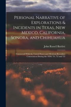 Personal Narrative of Explorations & Incidents in Texas, New Mexico, California, Sonora, and Chihuahua: Connected With the United States and Mexican Boundary Commission During the 1850, '51, '52 and '53
