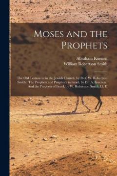 Moses and the Prophets: The Old Testament in the Jewish Church, by Prof. W. Robertson Smith: The Prophets and Prophecy in Israel, by Dr. A. Kuenen: And the Prophets of Israel, by W. Robertson Smith, Ll. D