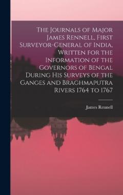Coperta cărții The Journals of Major James Rennell, First Surveyor-general of India, Written for the Information of the Governors of Bengal During his Surveys of the Ganges and Braghmaputra Rivers 1764 to 1767
