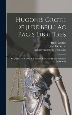 Coperta cărții Hugonis Grotii De Jure Belli Ac Pacis Libri Tres: In Quibus Jus Naturæ & Gentium, Item Juris Publici Præcipua Explicantur