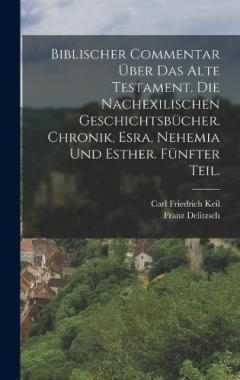 Biblischer Commentar über das Alte Testament. Die nachexilischen Geschichtsbücher. Chronik, Esra, Nehemia und Esther. Fünfter Teil.