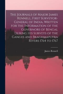 Coperta cărții The Journals of Major James Rennell, First Surveyor-general of India, Written for the Information of the Governors of Bengal During his Surveys of the Ganges and Braghmaputra Rivers 1764 to 1767