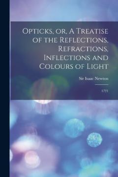 Opticks, or, A Treatise of the Reflections, Refractions, Inflections and Colours of Light: 1721