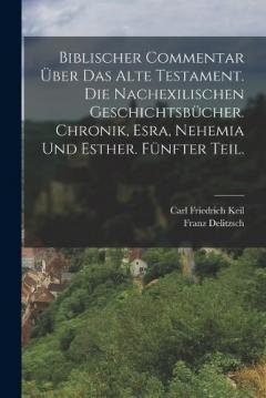Biblischer Commentar über das Alte Testament. Die nachexilischen Geschichtsbücher. Chronik, Esra, Nehemia und Esther. Fünfter Teil.